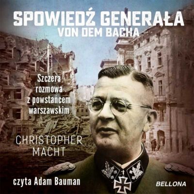 Spowiedź generała SS Von dem Bacha. Szczera rozmowa z powstańcem warszawskim (audiobook)